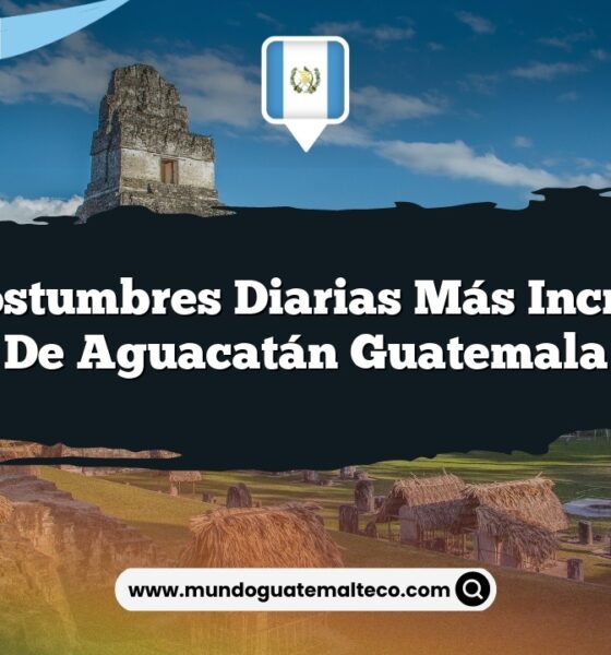 Las Costumbres Diarias Más Increíbles de Aguacatán Guatemala