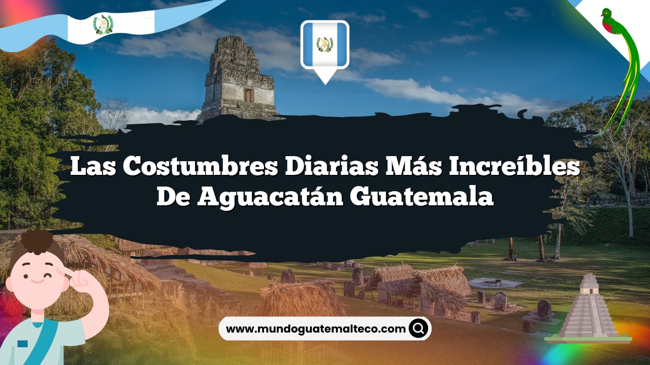 Las Costumbres Diarias Más Increíbles de Aguacatán Guatemala