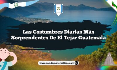 Las Costumbres Diarias Más Sorprendentes de El Tejar Guatemala