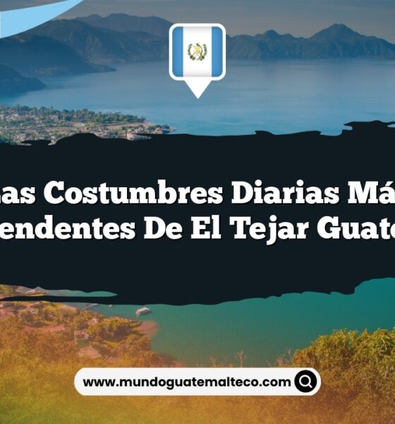 Las Costumbres Diarias Más Sorprendentes de El Tejar Guatemala