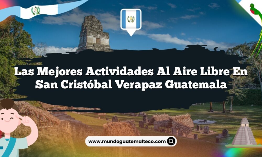 Las Mejores Actividades al Aire Libre en San Cristóbal Verapaz Guatemala
