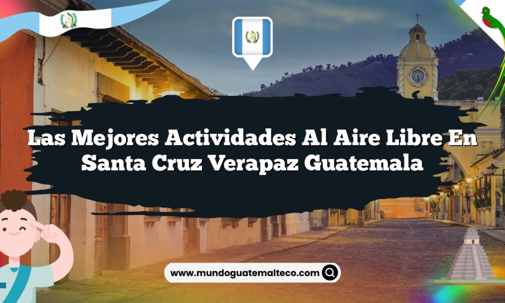 Las Mejores Actividades al Aire Libre en Santa Cruz Verapaz Guatemala