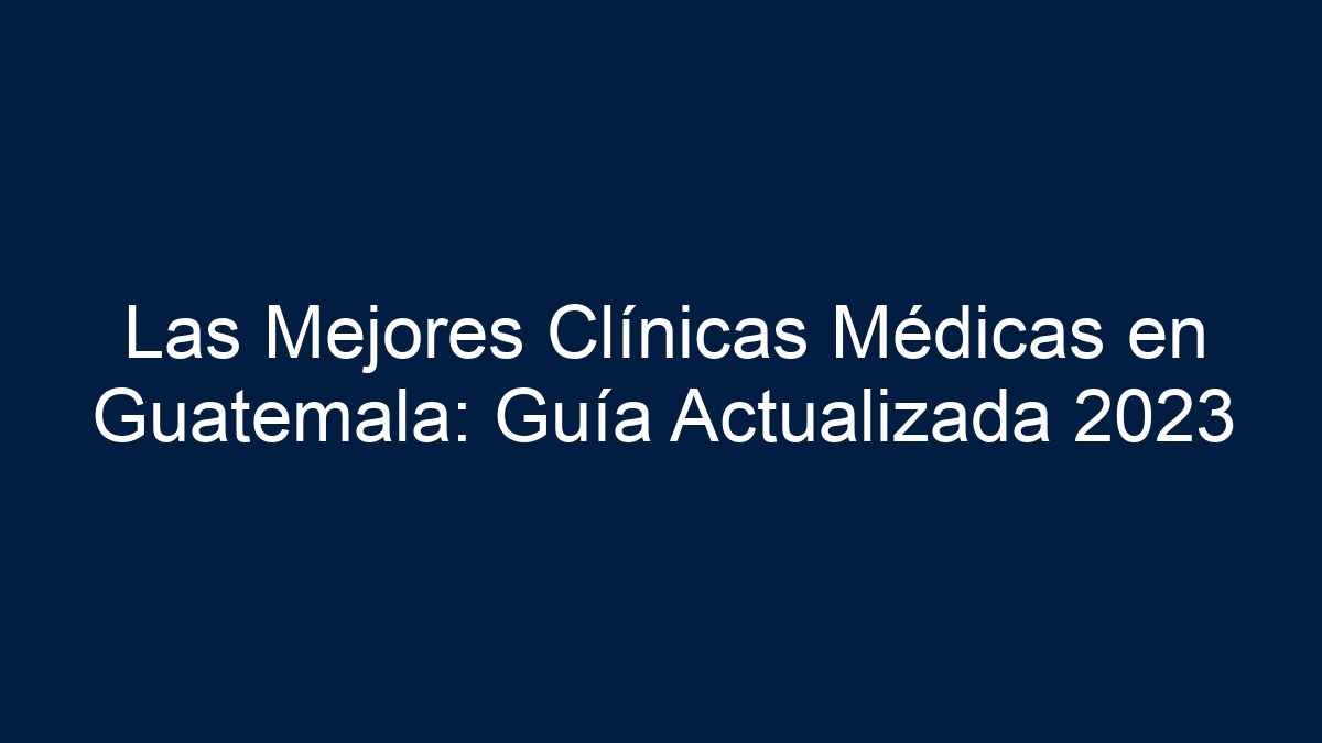 Las Mejores Clínicas Médicas en Guatemala: Guía Actualizada - 3