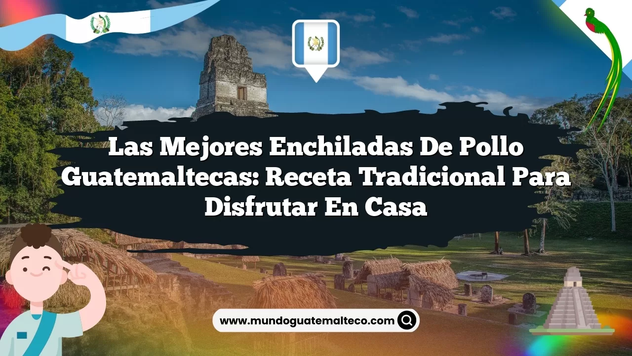 Las Mejores Enchiladas de Pollo Guatemaltecas: Receta Tradicional para Disfrutar en Casa