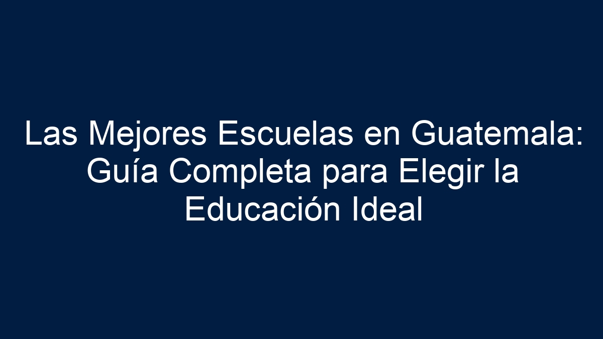 Las Mejores Escuelas en Guatemala: Guía Completa para Elegir la Educación Ideal - 24