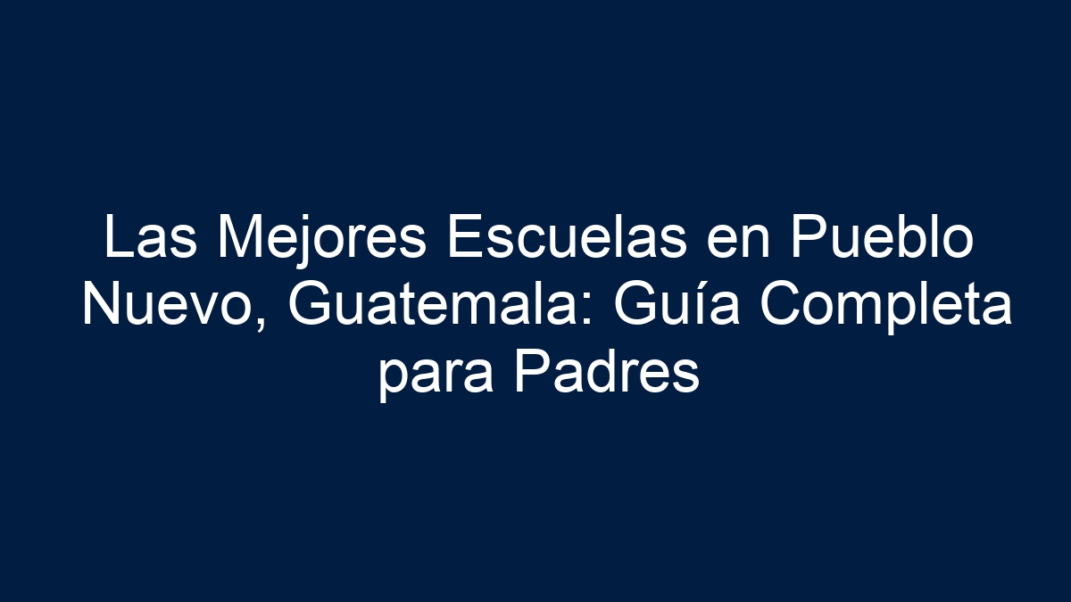 Las Mejores Escuelas en Pueblo Nuevo, Guatemala: Guía Completa para Padres - 9