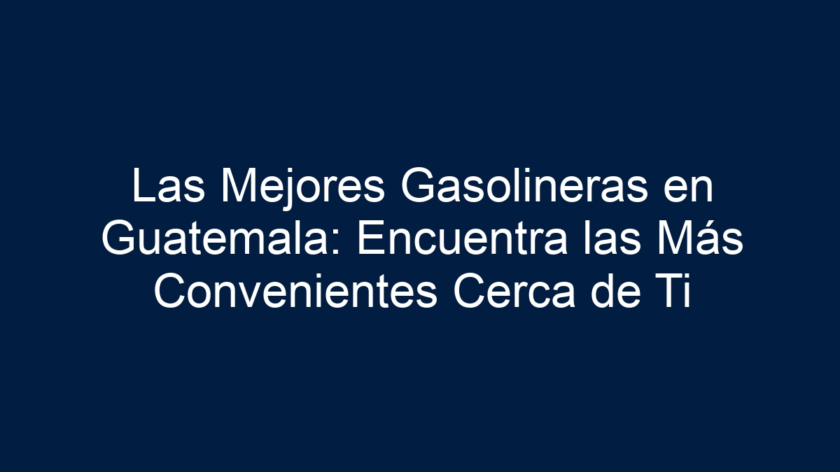 Imagen de Las Mejores Gasolineras en Guatemala: Encuentra las Más Convenientes Cerca de Ti Las Mejores Gasolineras en Guatemala: Encuentra las Más Convenientes Cerca de Ti - 1