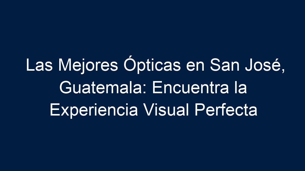 Las Mejores Ópticas en San José, Guatemala: Encuentra la Experiencia Visual Perfecta - 33