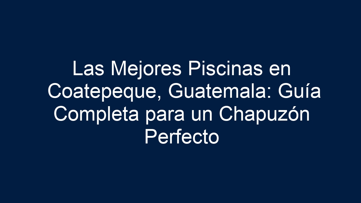 Imagen de Las Mejores Piscinas en Coatepeque, Guatemala: Guía Completa para un Chapuzón Perfecto Las Mejores Piscinas en Coatepeque, Guatemala: Guía Completa para un Chapuzón Perfecto - 1