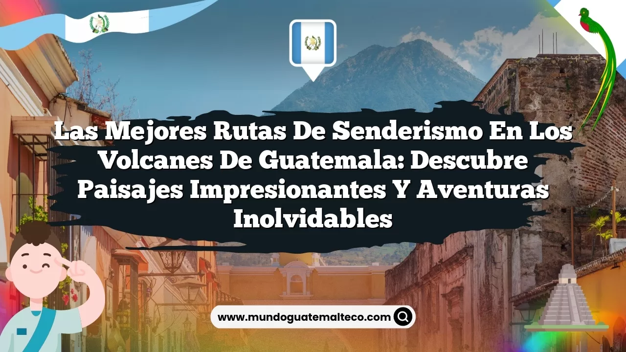 Las mejores rutas de senderismo en los volcanes de Guatemala: descubre paisajes impresionantes y aventuras inolvidables