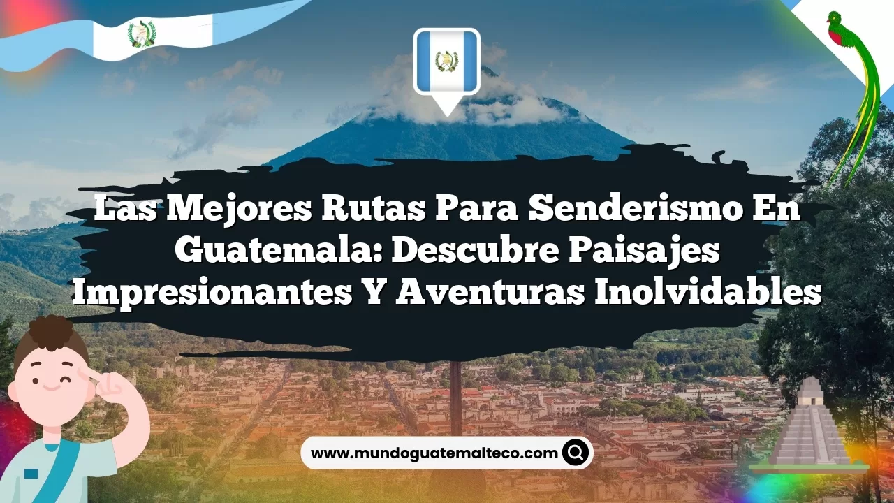 Imagen de Las mejores rutas para senderismo en Guatemala: Descubre paisajes impresionantes y aventuras inolvidables Las mejores rutas para senderismo en Guatemala: Descubre paisajes impresionantes y aventuras inolvidables