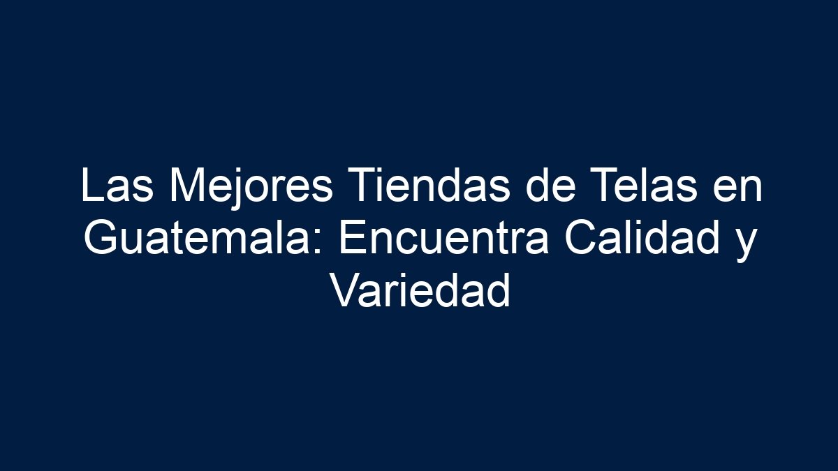 Las Mejores Tiendas de Telas en Guatemala: Encuentra Calidad y Variedad - 1
