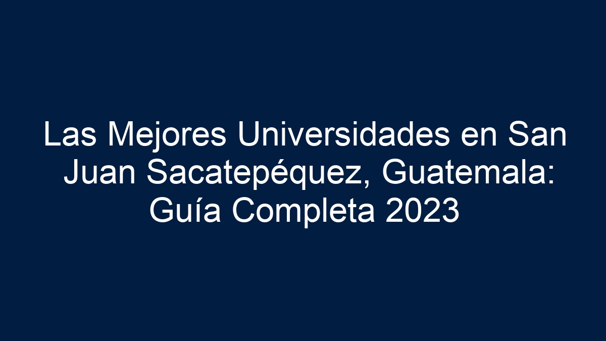Las Mejores Universidades en San Juan Sacatepéquez, Guatemala: Guía Completa 2023 - 19