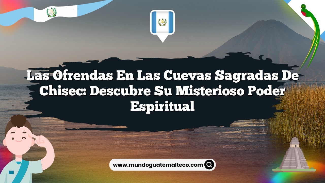 Imagen de Las ofrendas en las cuevas sagradas de Chisec: Descubre su misterioso poder espiritual Las ofrendas en las cuevas sagradas de Chisec: Descubre su misterioso poder espiritual