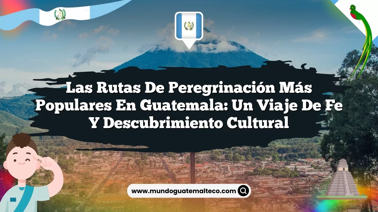 Las Rutas de Peregrinación Más Populares en Guatemala: Un Viaje de Fe y Descubrimiento Cultural