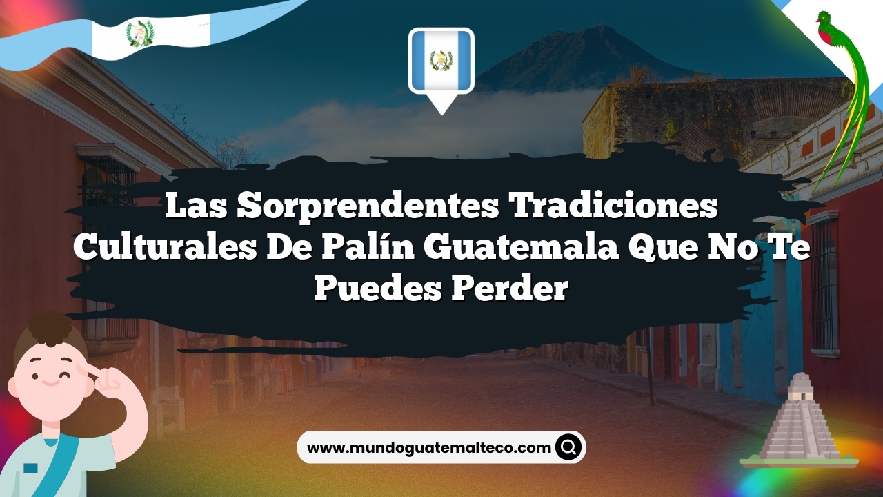 Las Sorprendentes Tradiciones Culturales de Palín Guatemala que No Te Puedes Perder