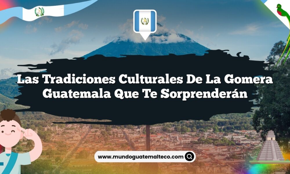 Las Tradiciones Culturales de La Gomera Guatemala que Te Sorprenderán