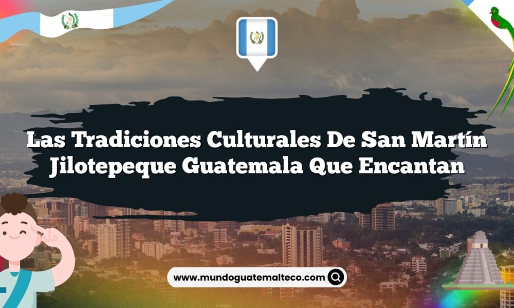 Las Tradiciones Culturales de San Martín Jilotepeque Guatemala que Encantan