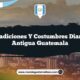 Las Tradiciones y Costumbres Diarias de Antigua Guatemala