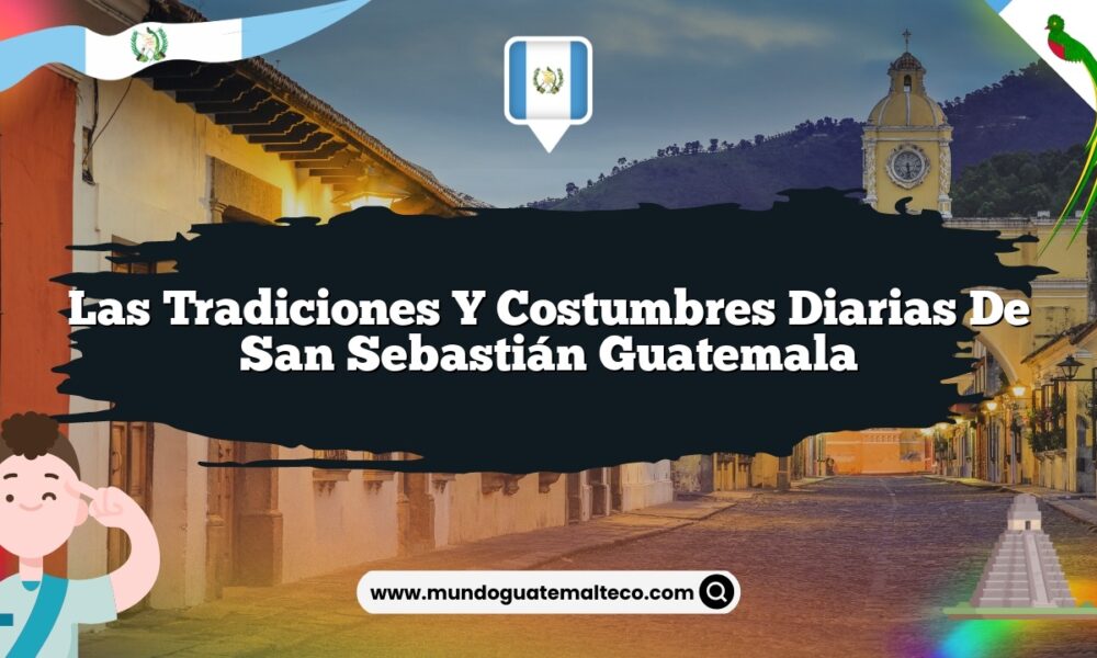 Las Tradiciones y Costumbres Diarias de San Sebastián Guatemala