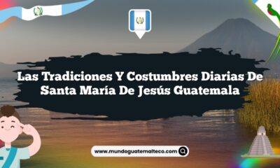Las Tradiciones y Costumbres Diarias de Santa María De Jesús Guatemala
