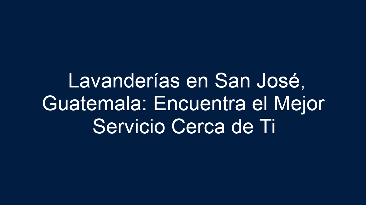 Lavanderías en San José, Guatemala: Encuentra el Mejor Servicio Cerca de Ti - 1