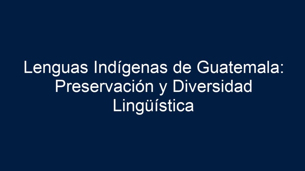 Lenguas Indígenas de Guatemala: Preservación y Diversidad Lingüística