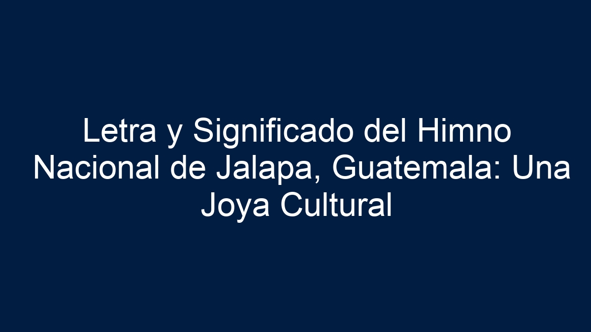 Letra y Significado del Himno Nacional de Jalapa, Guatemala: Una Joya Cultural - 13