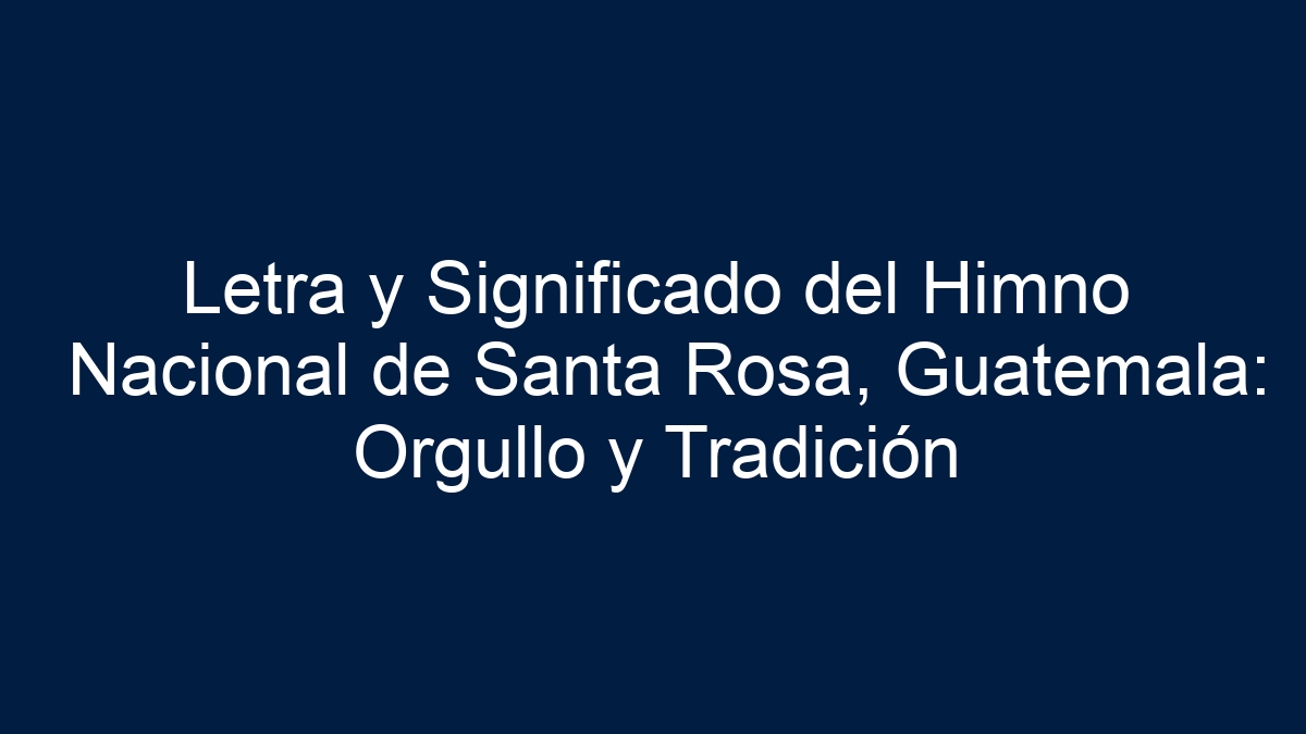 Letra y Significado del Himno Nacional de Santa Rosa, Guatemala: Orgullo y Tradición - 19