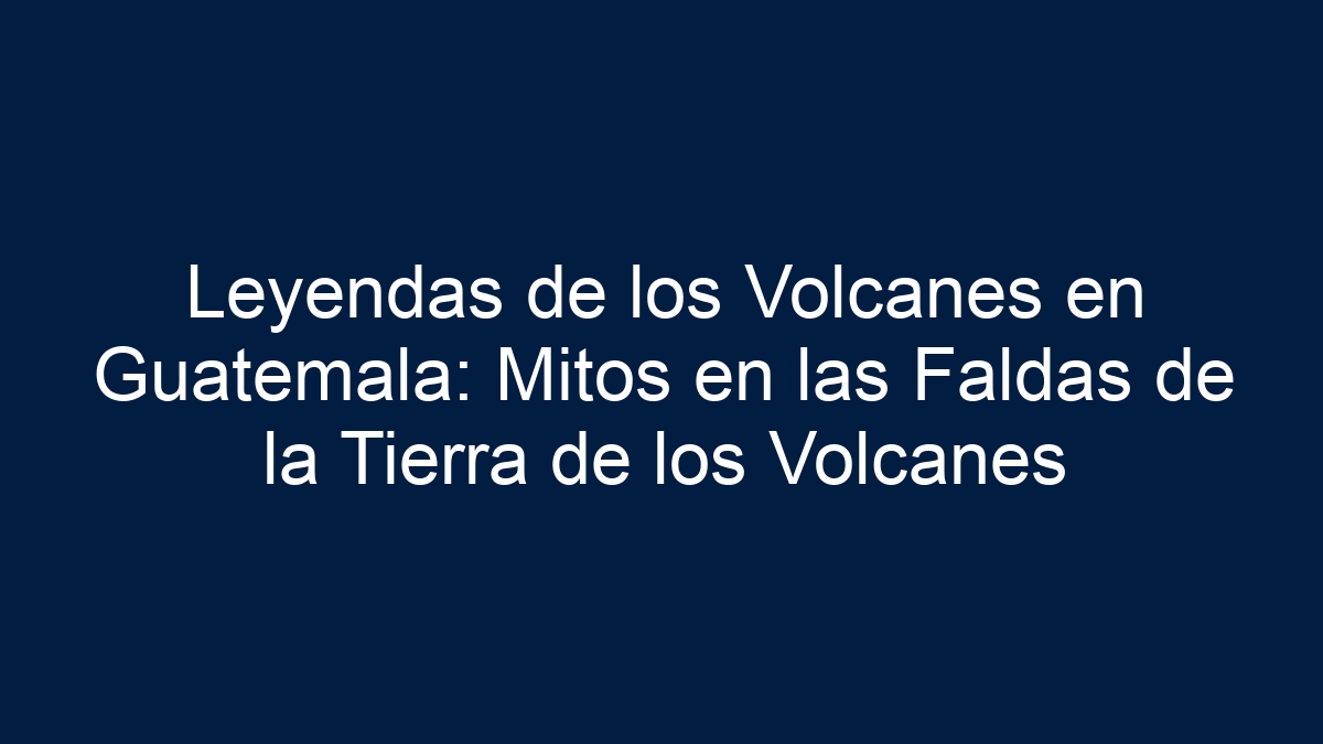 Leyendas de los Volcanes en Guatemala: Mitos en las Faldas de la Tierra de los Volcanes - 19