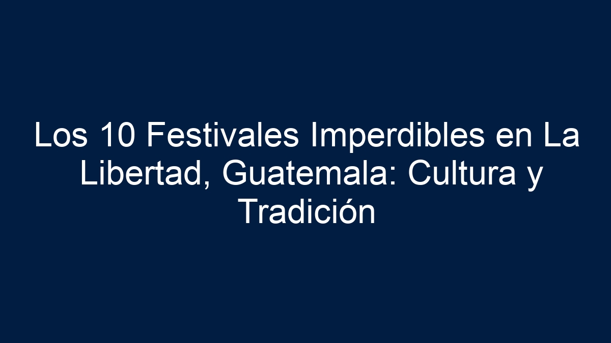Los 10 Festivales Imperdibles en La Libertad, Guatemala: Cultura y Tradición - 7