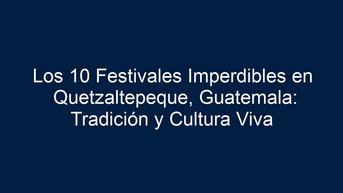 Los 10 Festivales Imperdibles en Quetzaltepeque, Guatemala: Tradición y Cultura Viva - 9