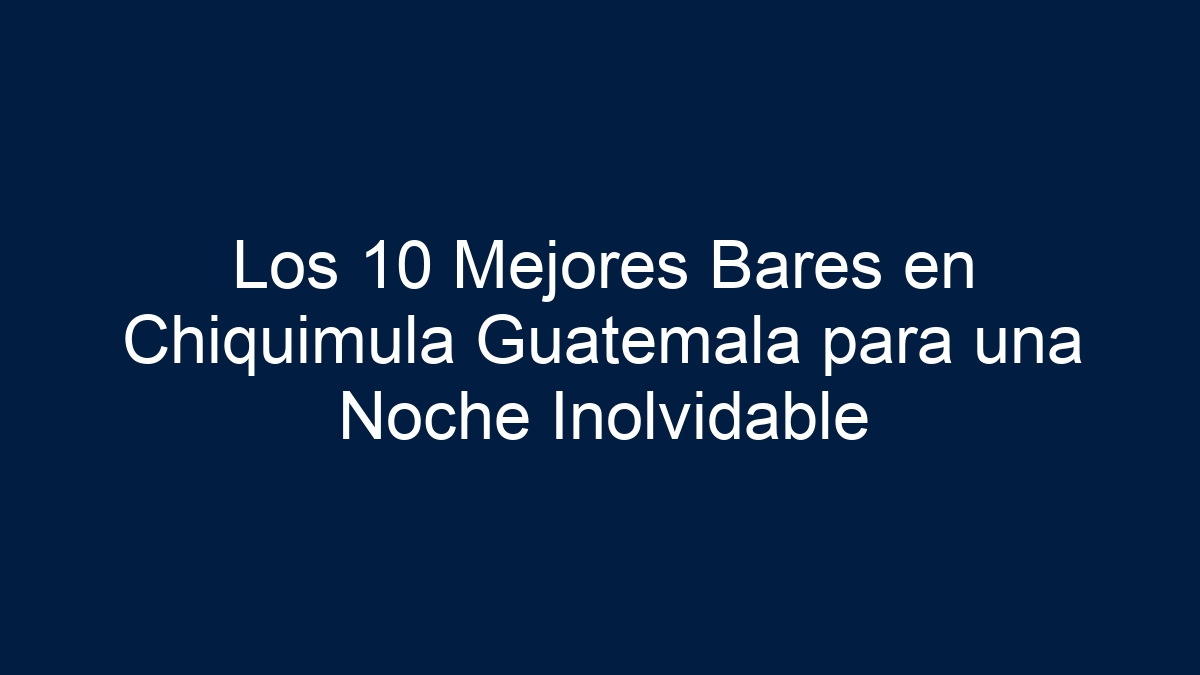 Los 10 Mejores Bares en Chiquimula Guatemala para una Noche Inolvidable - 18