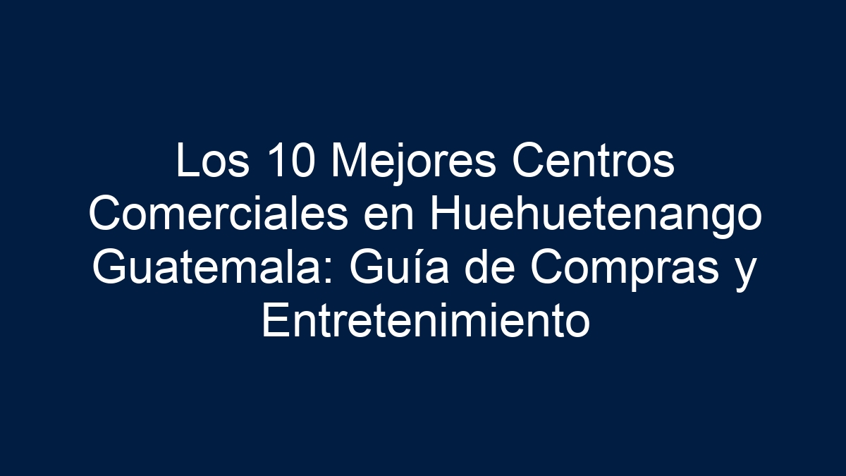 Imagen de Los 10 Mejores Centros Comerciales en Huehuetenango Guatemala: Guía de Compras y Entretenimiento Los 10 Mejores Centros Comerciales en Huehuetenango Guatemala: Guía de Compras y Entretenimiento - 1