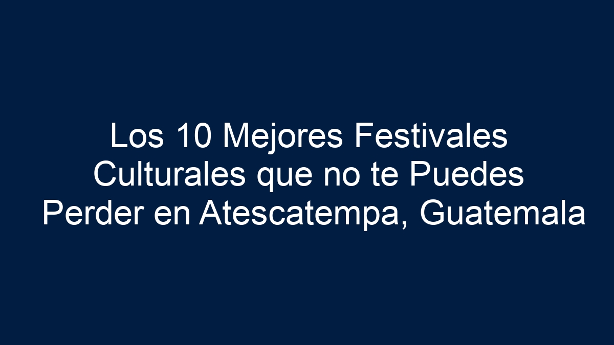 Los 10 Mejores Festivales Culturales que no te Puedes Perder en Atescatempa, Guatemala - 1