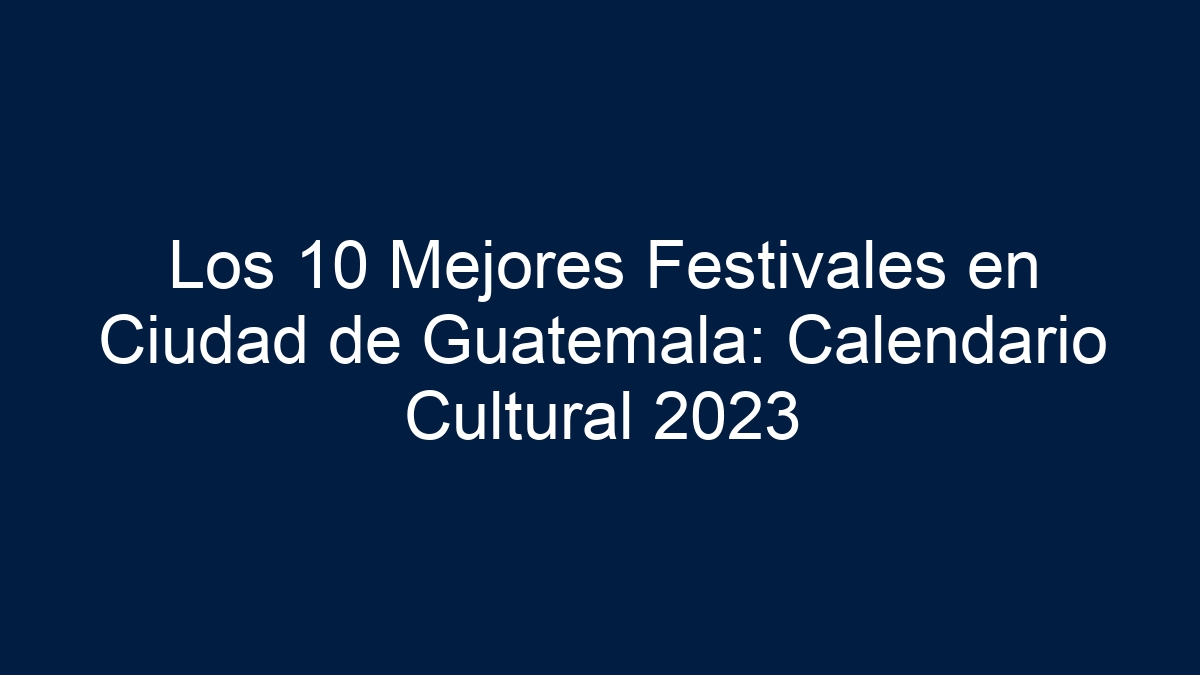 Los 10 Mejores Festivales en Ciudad de Guatemala: Calendario Cultural - 15