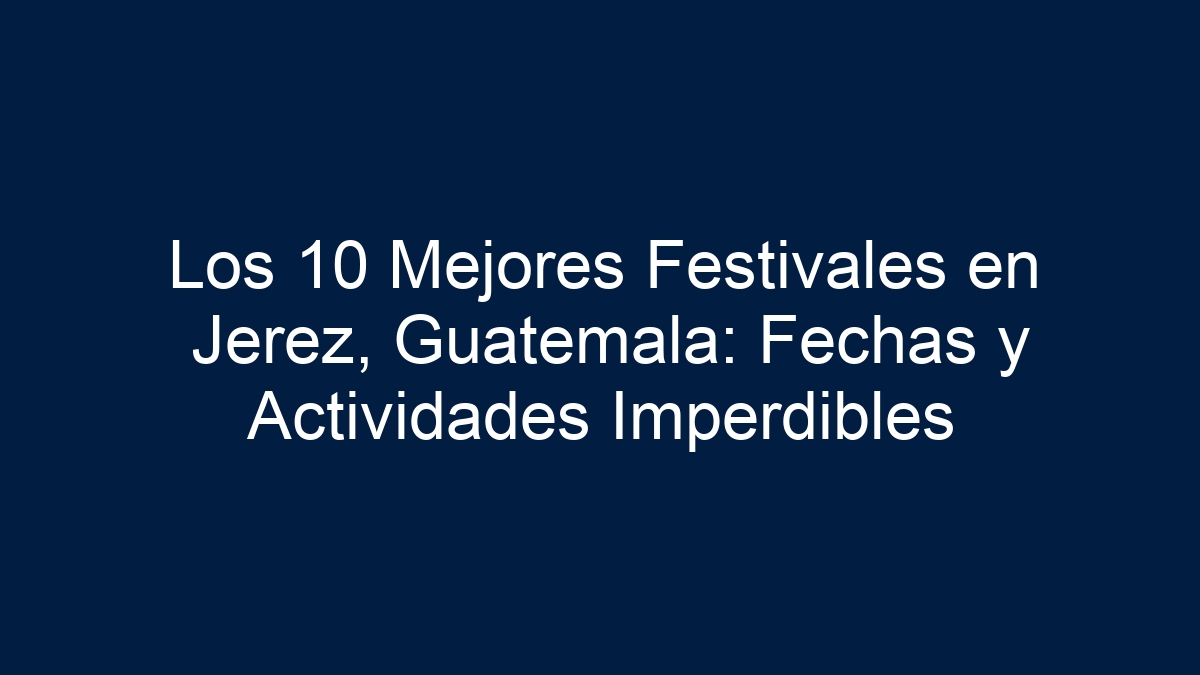 Los 10 Mejores Festivales en Jerez, Guatemala: Fechas y Actividades Imperdibles - 13