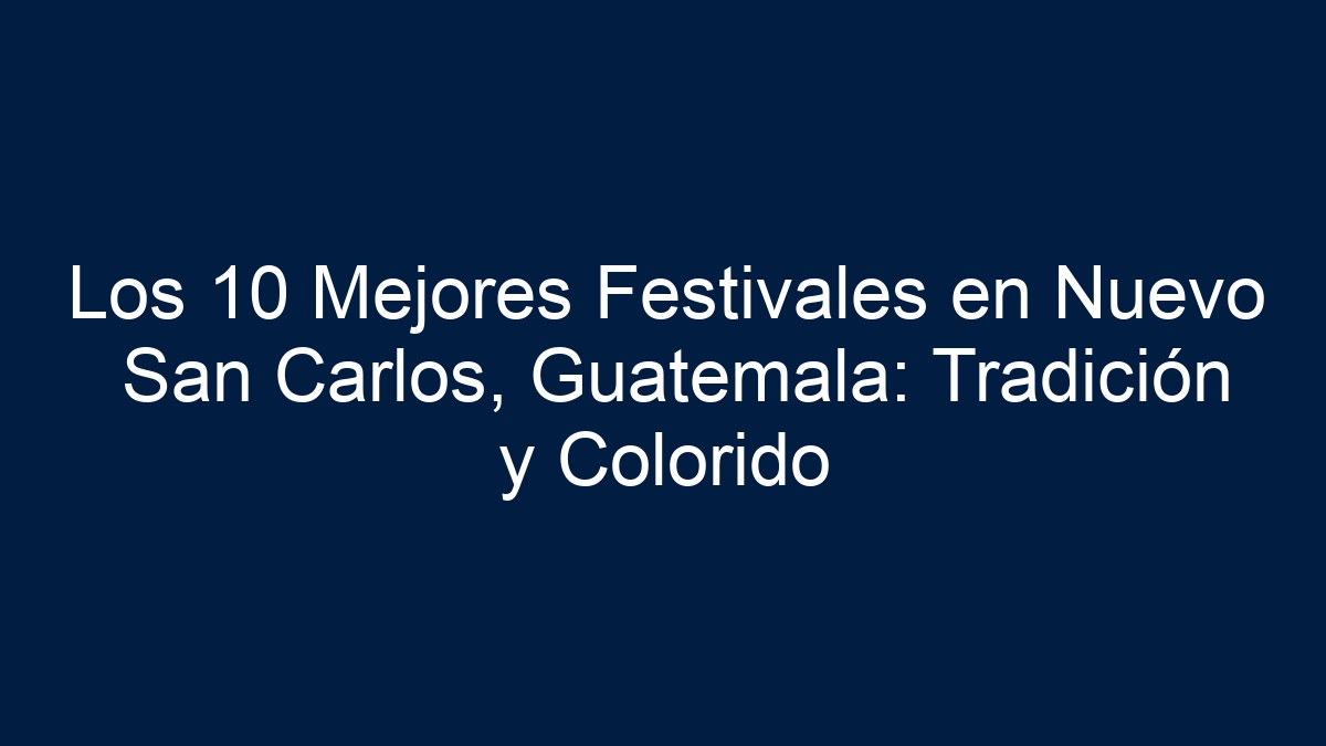 Los 10 Mejores Festivales en Nuevo San Carlos, Guatemala: Tradición y Colorido - 11