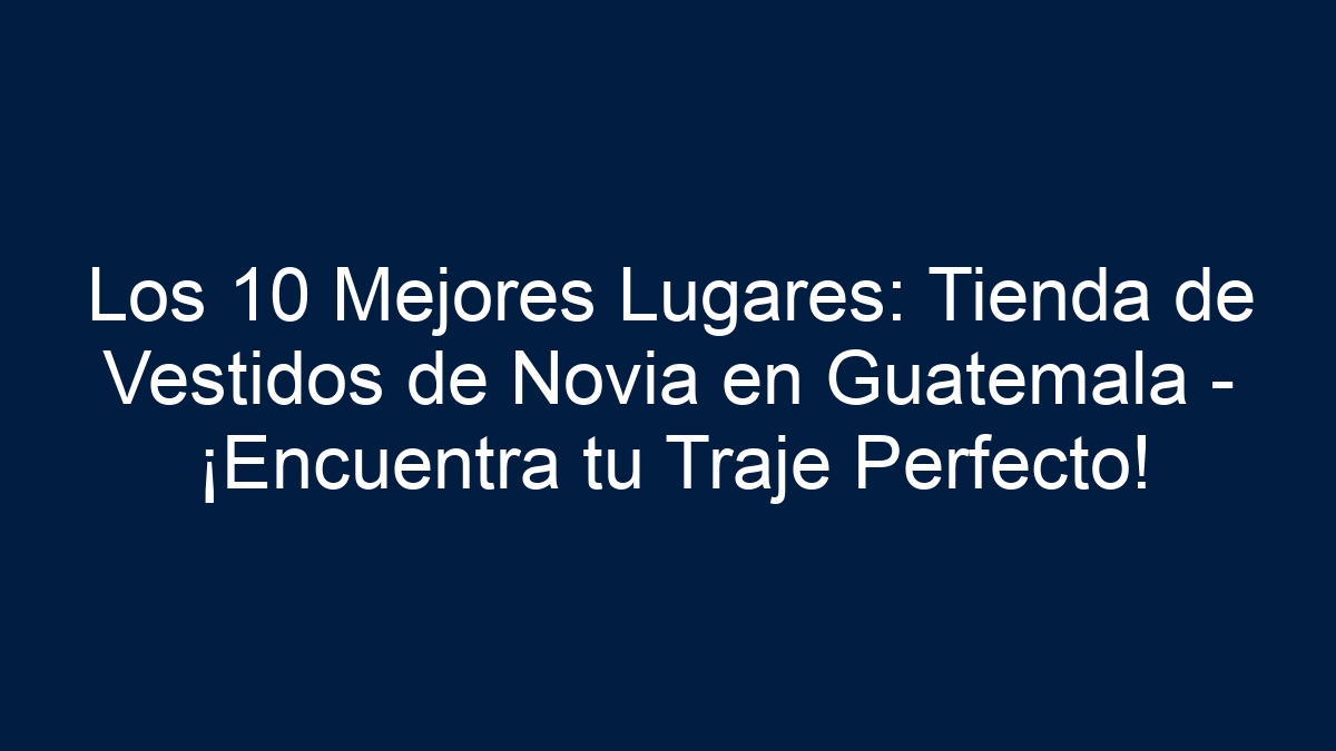 Los 10 Mejores Lugares: Tienda de Vestidos de Novia en Guatemala - ¡Encuentra tu Traje Perfecto! - 1