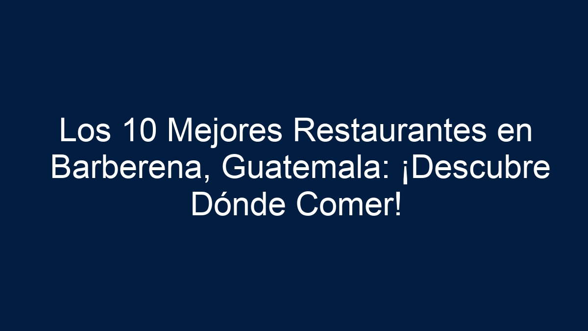 Los 10 Mejores Restaurantes en Barberena, Guatemala: ¡Descubre Dónde Comer! - 17