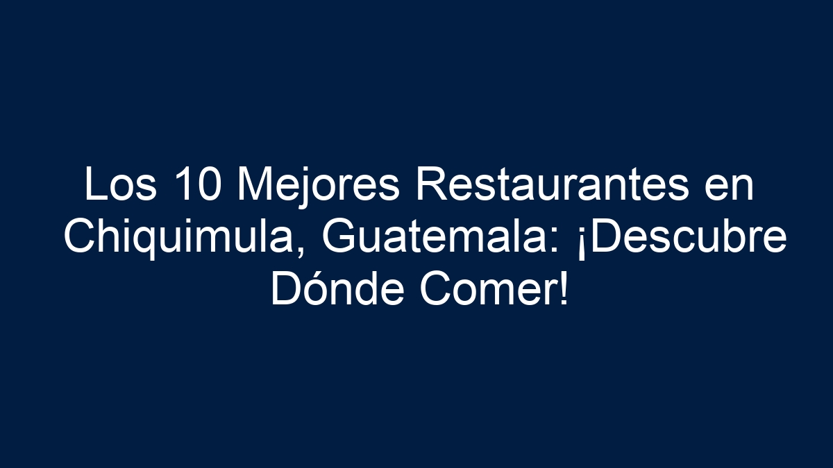 Los 10 Mejores Restaurantes en Chiquimula, Guatemala: ¡Descubre Dónde Comer! - 17