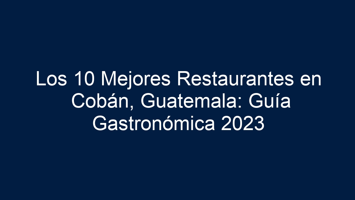 Imagen de Los 10 Mejores Restaurantes en Cobán, Guatemala: Guía Gastronómica 2023 Los 10 Mejores Restaurantes en Cobán, Guatemala: Guía Gastronómica 2023 - 1