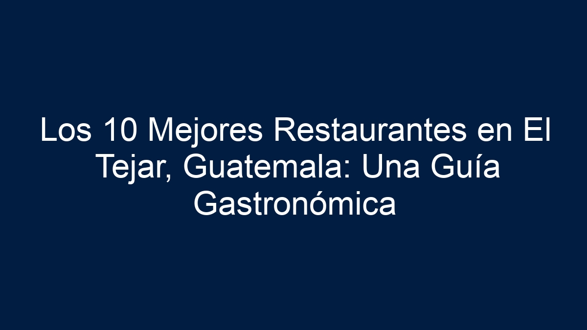 Los 10 Mejores Restaurantes en El Tejar, Guatemala: Una Guía Gastronómica - 3