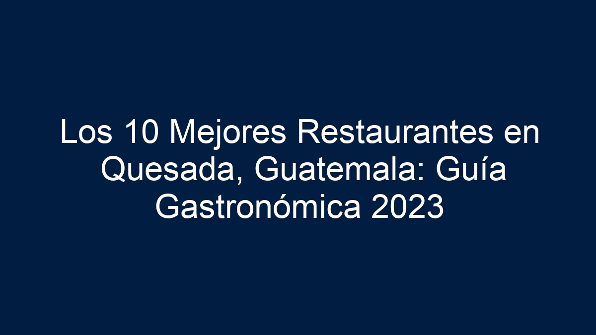 Los 10 Mejores Restaurantes en Quesada, Guatemala: Guía Gastronómica 2023 - 1