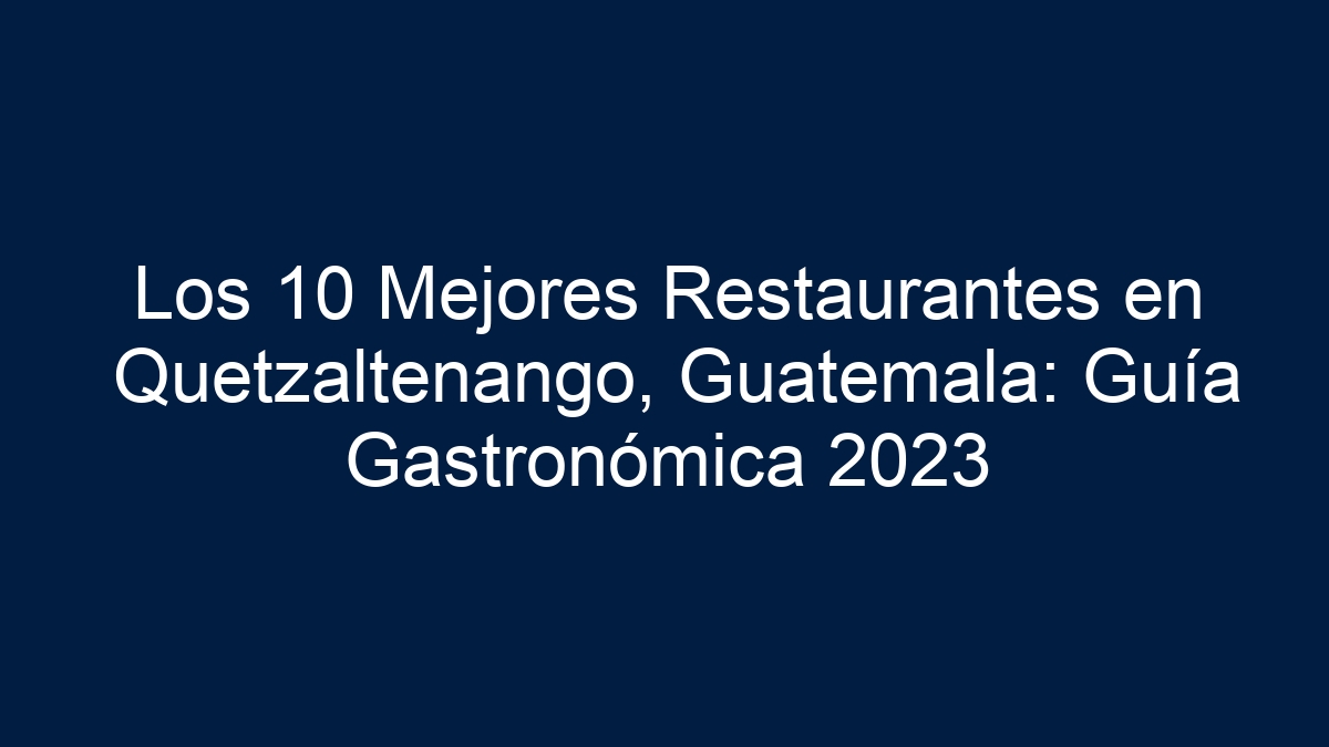 Los 10 Mejores Restaurantes en Quetzaltenango, Guatemala: Guía Gastronómica 2023 - 9