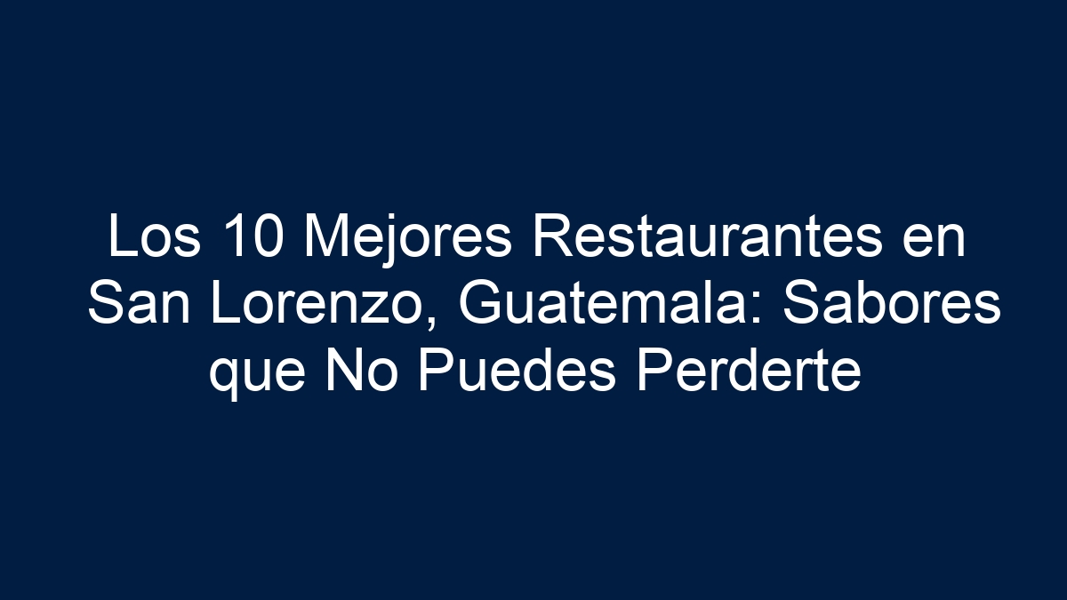 Los 10 Mejores Restaurantes en San Lorenzo, Guatemala: Sabores que No Puedes Perderte - 5