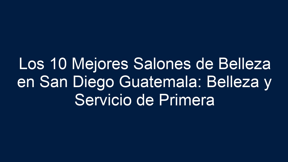 Los 10 Mejores Salones de Belleza en San Diego Guatemala: Belleza y Servicio de Primera - 11
