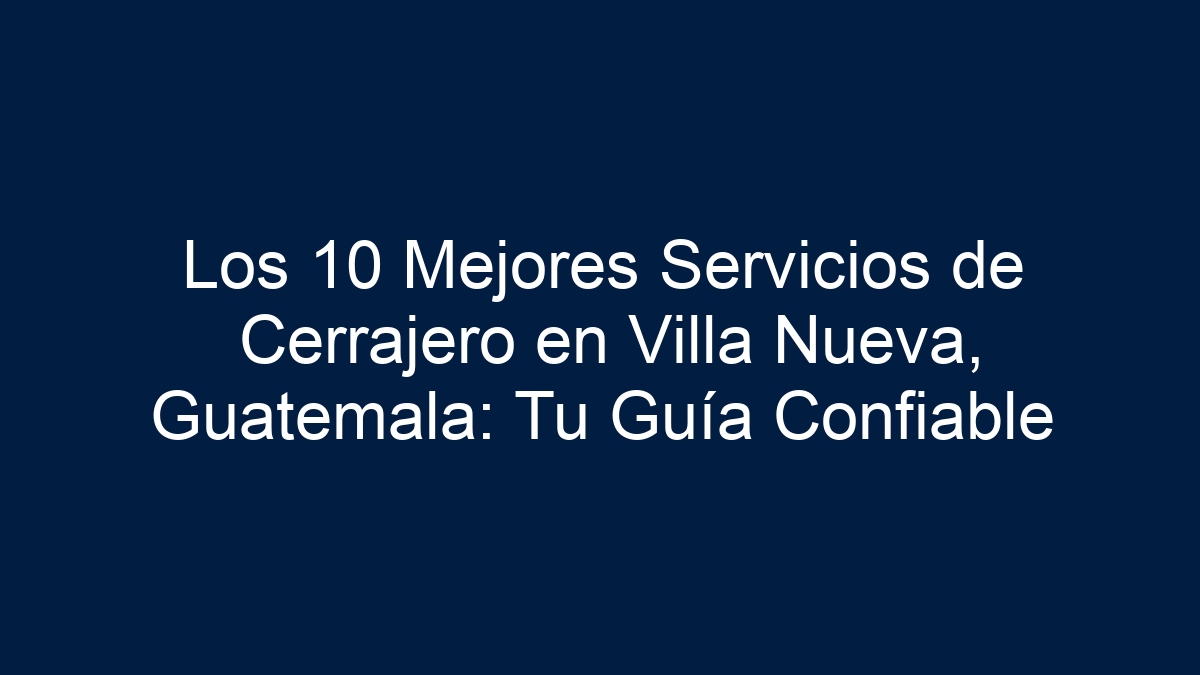 Los 10 Mejores Servicios de Cerrajero en Villa Nueva, Guatemala: Tu Guía Confiable - 15