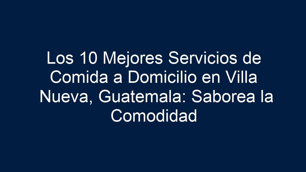 Los 10 Mejores Servicios de Comida a Domicilio en Villa Nueva, Guatemala: Saborea la Comodidad - 9
