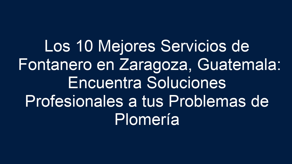 Los 10 Mejores Servicios de Fontanero en Zaragoza, Guatemala: Encuentra Soluciones Profesionales a tus Problemas de Plomería - 1